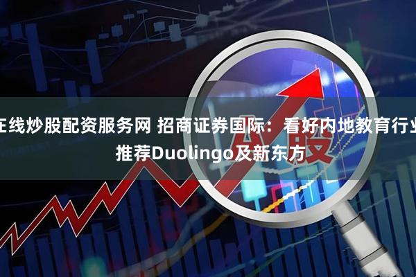 在线炒股配资服务网 招商证券国际：看好内地教育行业 推荐Duolingo及新东方