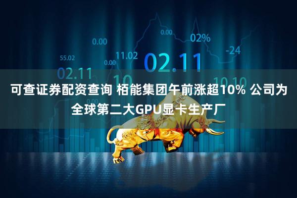 可查证券配资查询 栢能集团午前涨超10% 公司为全球第二大GPU显卡生产厂