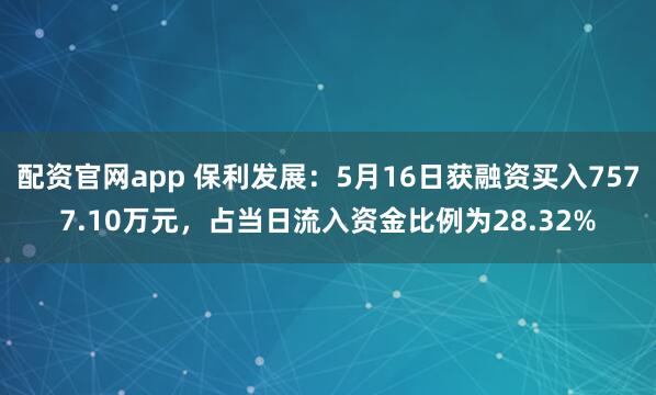 配资官网app 保利发展：5月16日获融资买入7577.10万元，占当日流入资金比例为28.32%