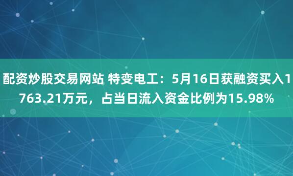 配资炒股交易网站 特变电工：5月16日获融资买入1763.21万元，占当日流入资金比例为15.98%
