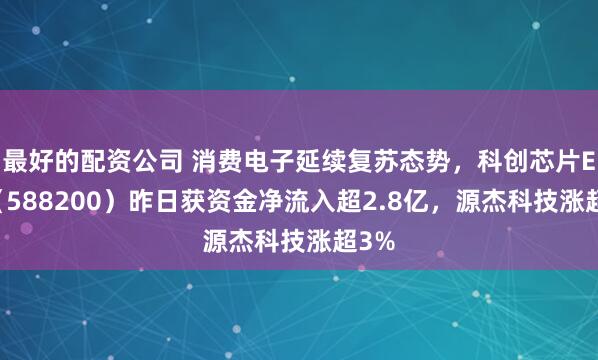最好的配资公司 消费电子延续复苏态势，科创芯片ETF（588200）昨日获资金净流入超2.8亿，源杰科技涨超3%