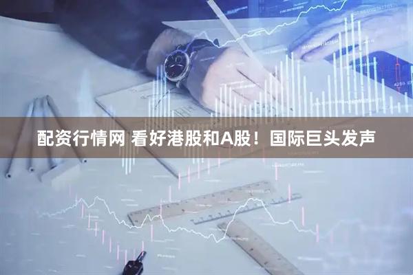 配资行情网 看好港股和A股！国际巨头发声