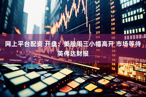 网上平台配资 开盘：美股周三小幅高开 市场等待英伟达财报