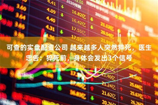 可查的实盘配资公司 越来越多人突然猝死，医生忠告：猝死前，身体会发出3个信号