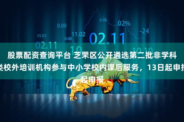 股票配资查询平台 芝罘区公开遴选第二批非学科类校外培训机构参与中小学校内课后服务，13日起申报