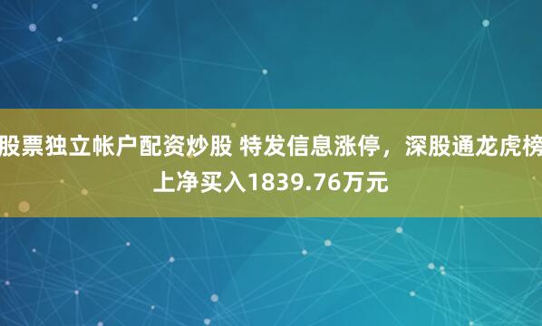 股票独立帐户配资炒股 特发信息涨停，深股通龙虎榜上净买入1839.76万元