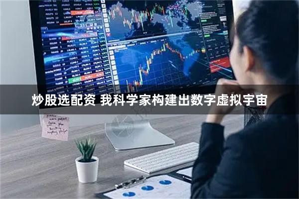 炒股选配资 我科学家构建出数字虚拟宇宙