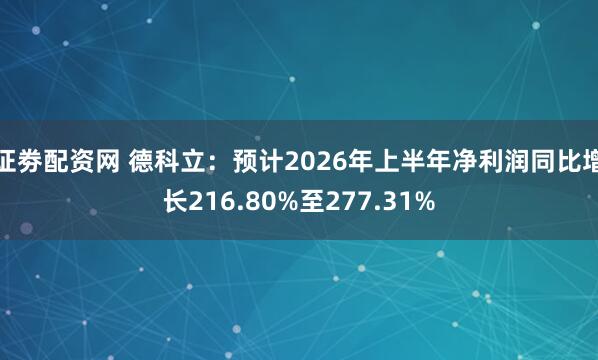证劵配资网 德科立：预计2026年上半年净利润同比增长216.80%至277.31%